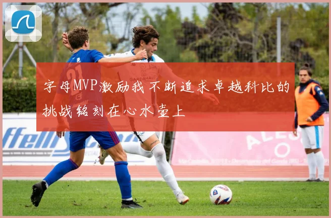 字母MVP激励我不断追求卓越科比的挑战铭刻在心水壶上