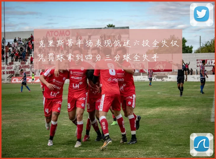 克里斯蒂半场表现低迷六投全失仅凭罚球拿到四分三分球全失手