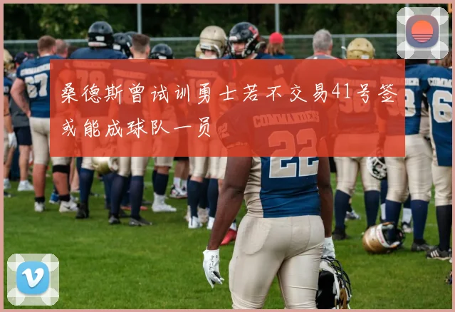 桑德斯曾试训勇士若不交易41号签或能成球队一员