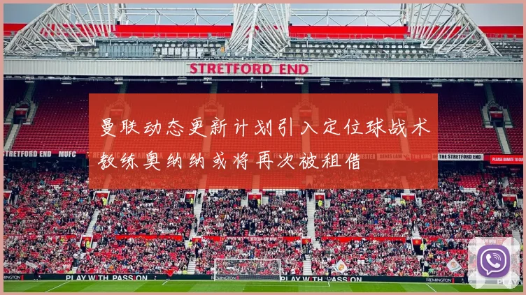 曼联动态更新计划引入定位球战术教练奥纳纳或将再次被租借