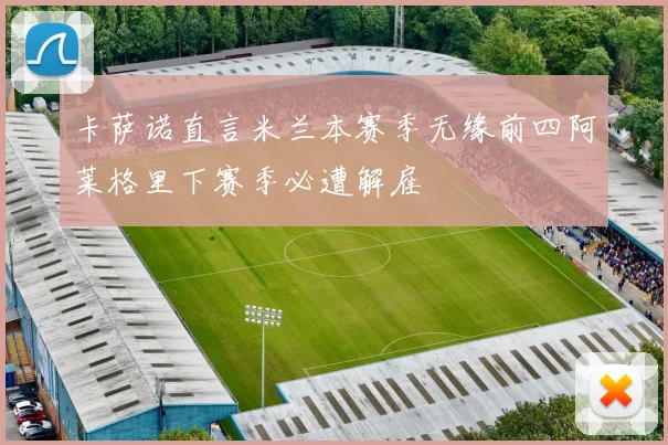 卡萨诺直言米兰本赛季无缘前四阿莱格里下赛季必遭解雇