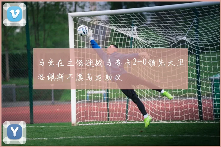 马竞在主场迎战马洛卡2-0领先大卫洛佩斯不慎乌龙助攻