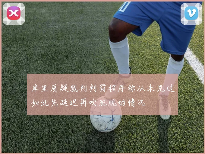 库里质疑裁判判罚程序称从未见过如此先延迟再吹犯规的情况