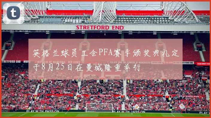 英格兰球员工会PFA赛季颁奖典礼定于8月25日在曼城隆重举行