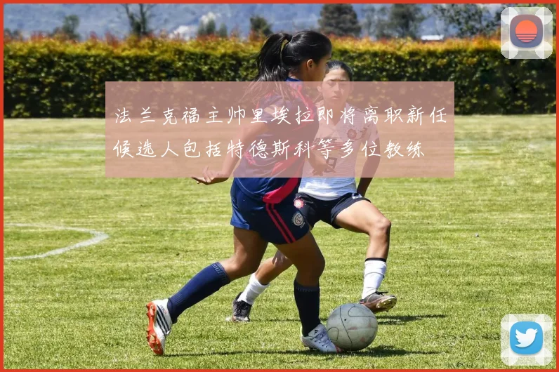 法兰克福主帅里埃拉即将离职新任候选人包括特德斯科等多位教练