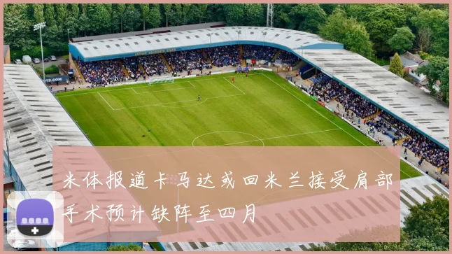 米体报道卡马达或回米兰接受肩部手术预计缺阵至四月