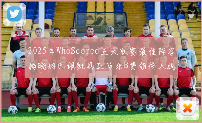2025年WhoScored五大联赛最佳阵容揭晓姆巴佩凯恩亚马尔B费领衔入选