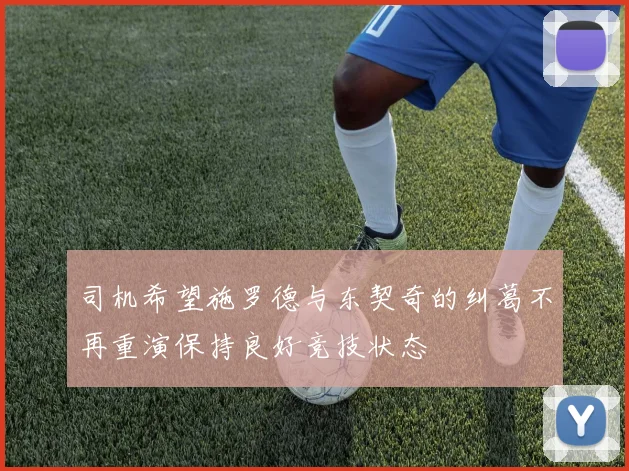 司机希望施罗德与东契奇的纠葛不再重演保持良好竞技状态